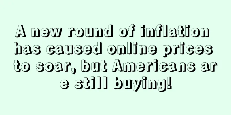 A new round of inflation has caused online prices to soar, but Americans are still buying!