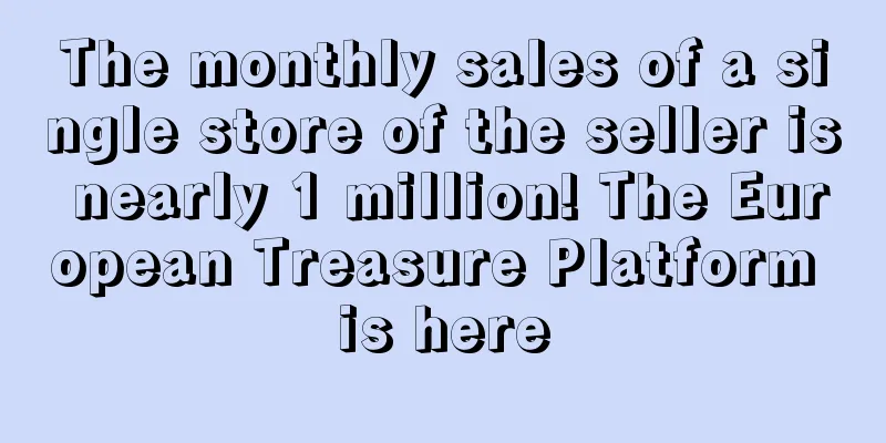 The monthly sales of a single store of the seller is nearly 1 million! The European Treasure Platform is here