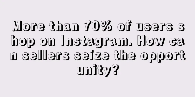 More than 70% of users shop on Instagram. How can sellers seize the opportunity?