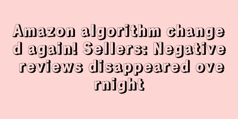 Amazon algorithm changed again! Sellers: Negative reviews disappeared overnight