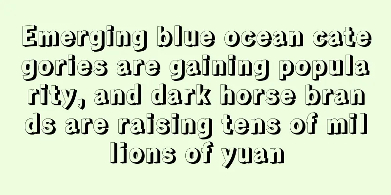 Emerging blue ocean categories are gaining popularity, and dark horse brands are raising tens of millions of yuan