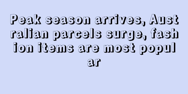 Peak season arrives, Australian parcels surge, fashion items are most popular