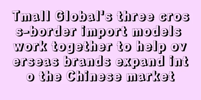 Tmall Global's three cross-border import models work together to help overseas brands expand into the Chinese market