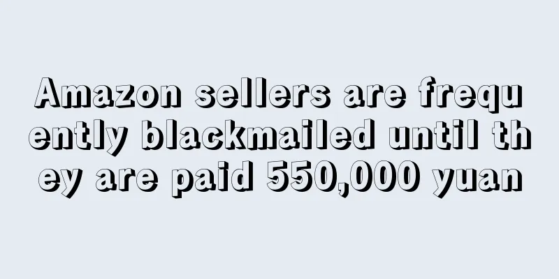 Amazon sellers are frequently blackmailed until they are paid 550,000 yuan