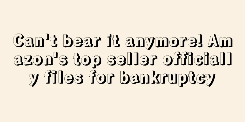 Can't bear it anymore! Amazon's top seller officially files for bankruptcy