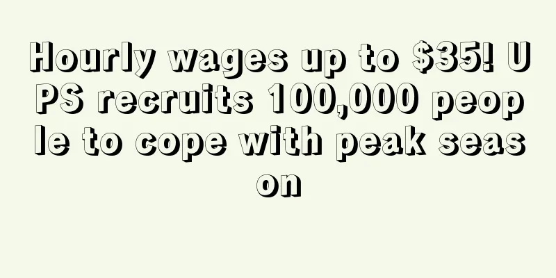 Hourly wages up to $35! UPS recruits 100,000 people to cope with peak season