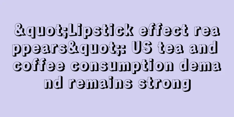 "Lipstick effect reappears": US tea and coffee consumption demand remains strong