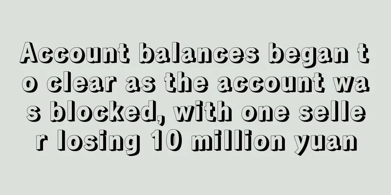Account balances began to clear as the account was blocked, with one seller losing 10 million yuan