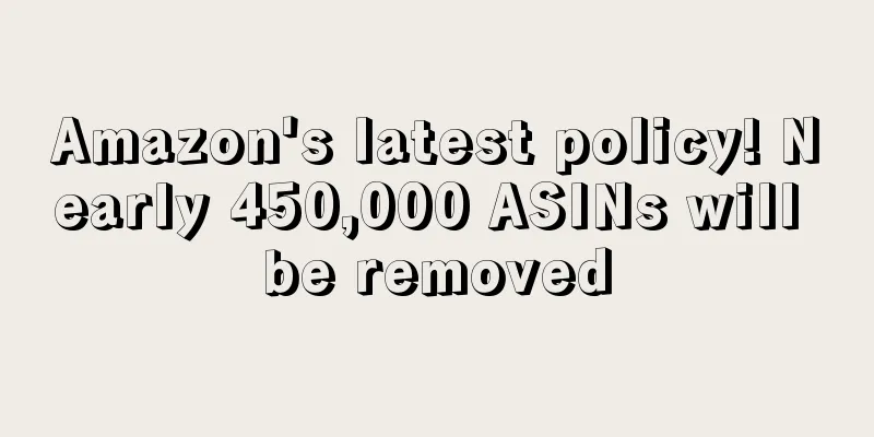 Amazon's latest policy! Nearly 450,000 ASINs will be removed
