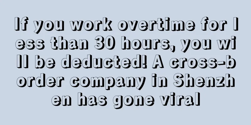 If you work overtime for less than 30 hours, you will be deducted! A cross-border company in Shenzhen has gone viral