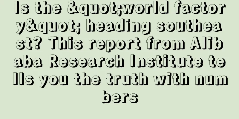 Is the "world factory" heading southeast? This report from Alibaba Research Institute tells you the truth with numbers