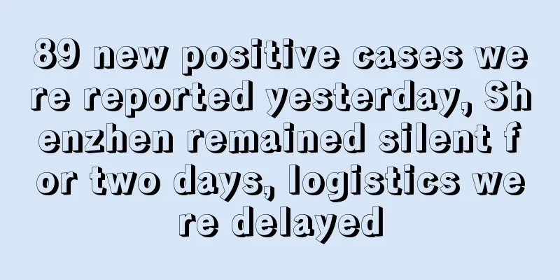 89 new positive cases were reported yesterday, Shenzhen remained silent for two days, logistics were delayed