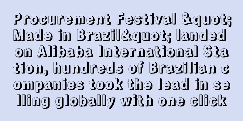 Procurement Festival "Made in Brazil" landed on Alibaba International Station, hundreds of Brazilian companies took the lead in selling globally with one click