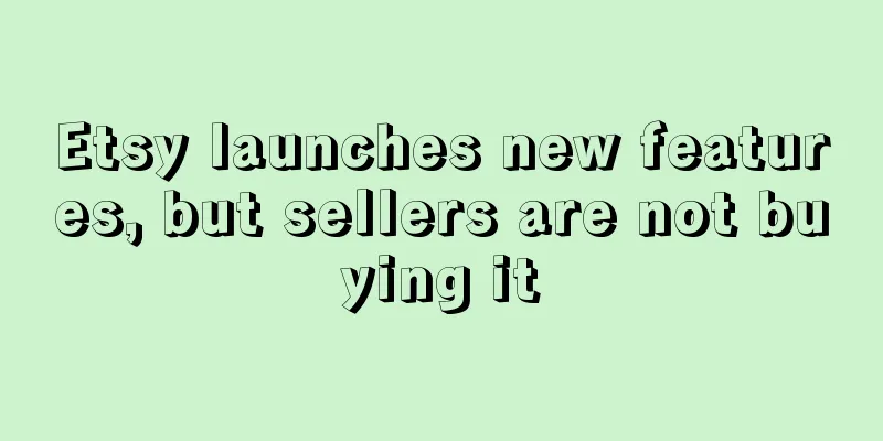 Etsy launches new features, but sellers are not buying it
