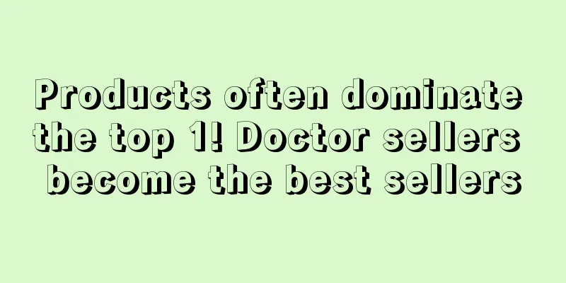 Products often dominate the top 1! Doctor sellers become the best sellers