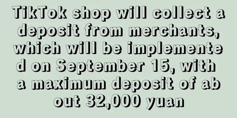 TikTok shop will collect a deposit from merchants, which will be implemented on September 15, with a maximum deposit of about 32,000 yuan