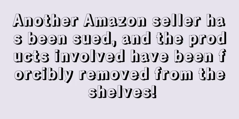 Another Amazon seller has been sued, and the products involved have been forcibly removed from the shelves!