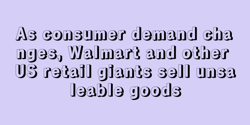 As consumer demand changes, Walmart and other US retail giants sell unsaleable goods