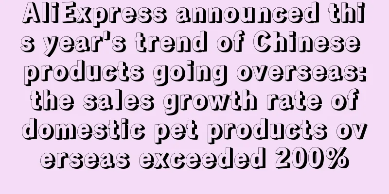 AliExpress announced this year's trend of Chinese products going overseas: the sales growth rate of domestic pet products overseas exceeded 200%