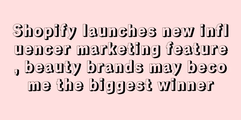 Shopify launches new influencer marketing feature, beauty brands may become the biggest winner