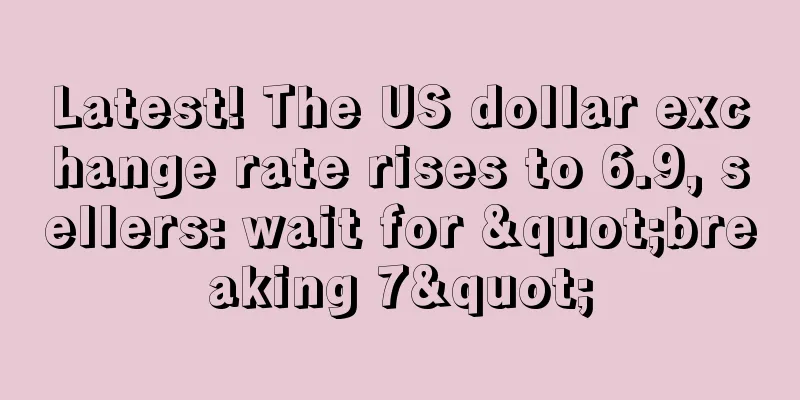 Latest! The US dollar exchange rate rises to 6.9, sellers: wait for "breaking 7"