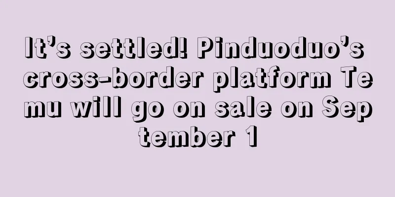 It’s settled! Pinduoduo’s cross-border platform Temu will go on sale on September 1