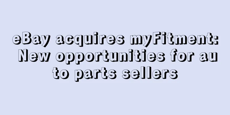 eBay acquires myFitment: New opportunities for auto parts sellers