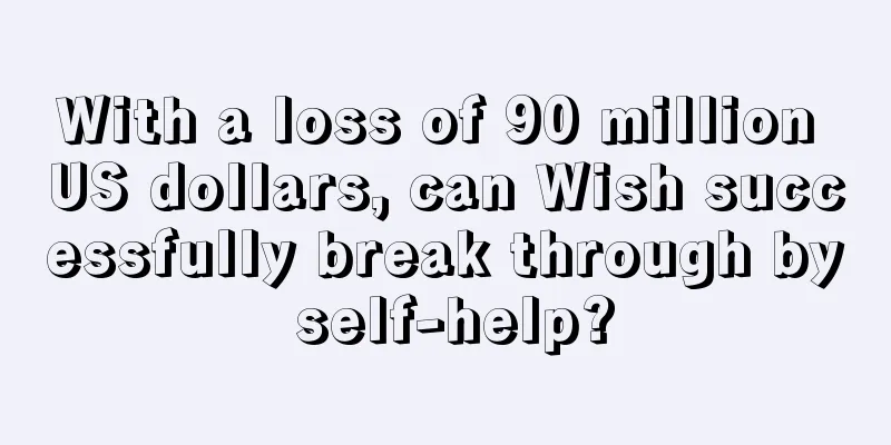 With a loss of 90 million US dollars, can Wish successfully break through by self-help?