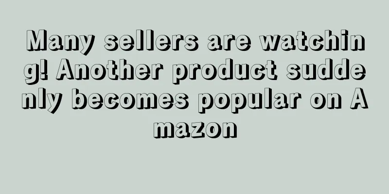 Many sellers are watching! Another product suddenly becomes popular on Amazon