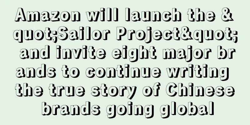 Amazon will launch the "Sailor Project" and invite eight major brands to continue writing the true story of Chinese brands going global