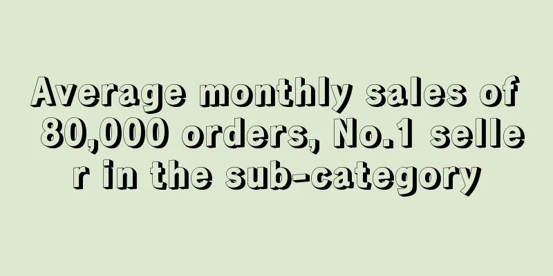 Average monthly sales of 80,000 orders, No.1 seller in the sub-category