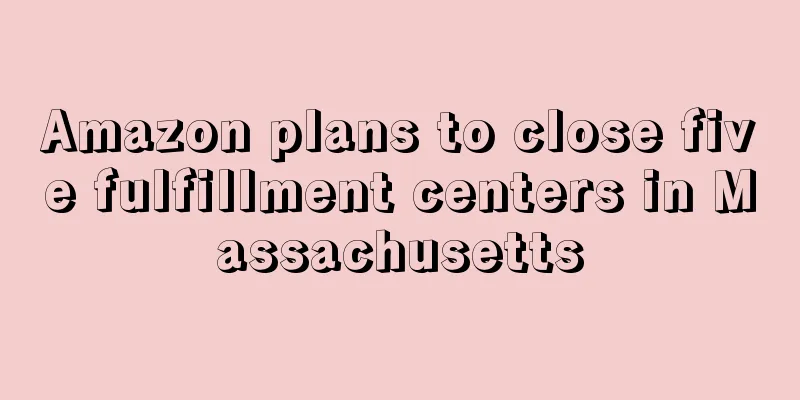 Amazon plans to close five fulfillment centers in Massachusetts