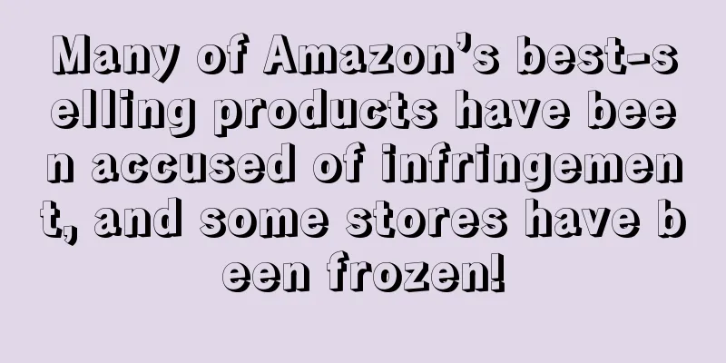 Many of Amazon’s best-selling products have been accused of infringement, and some stores have been frozen!