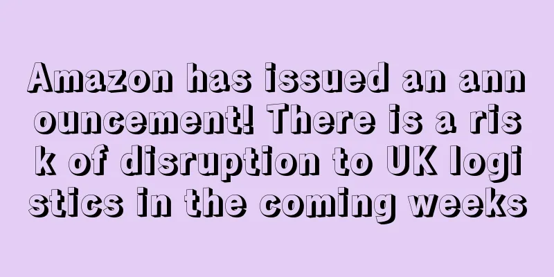 Amazon has issued an announcement! There is a risk of disruption to UK logistics in the coming weeks