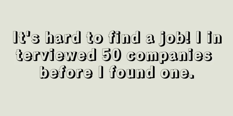 It's hard to find a job! I interviewed 50 companies before I found one.