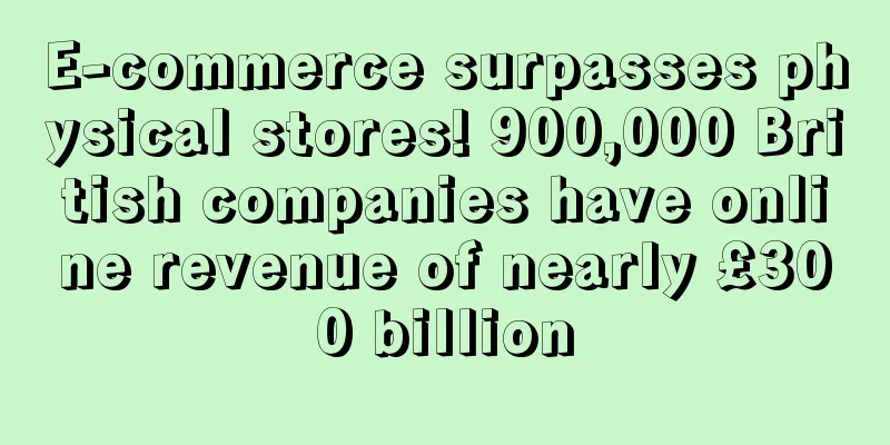 E-commerce surpasses physical stores! 900,000 British companies have online revenue of nearly £300 billion
