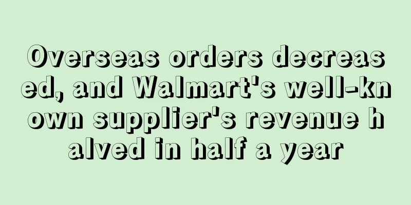 Overseas orders decreased, and Walmart's well-known supplier's revenue halved in half a year