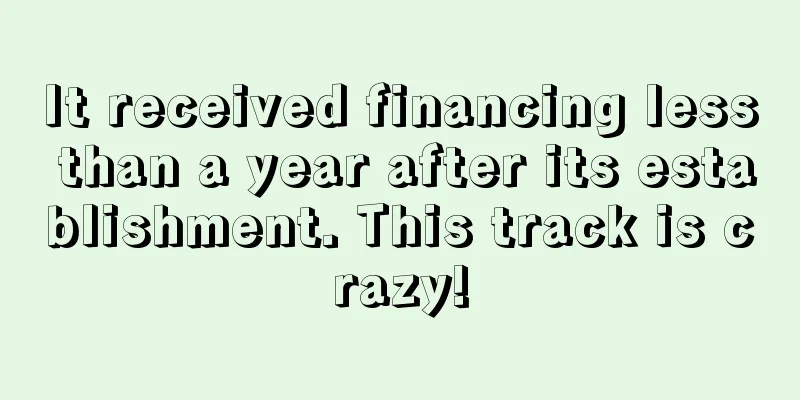 It received financing less than a year after its establishment. This track is crazy!