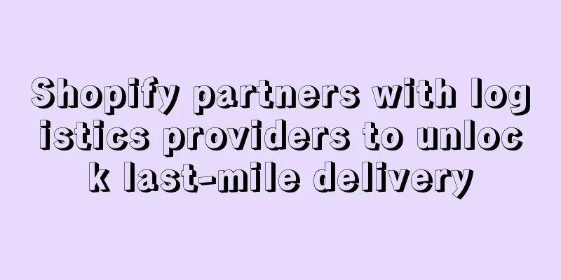 Shopify partners with logistics providers to unlock last-mile delivery