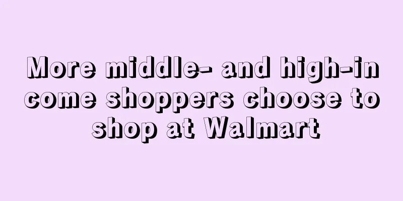 More middle- and high-income shoppers choose to shop at Walmart