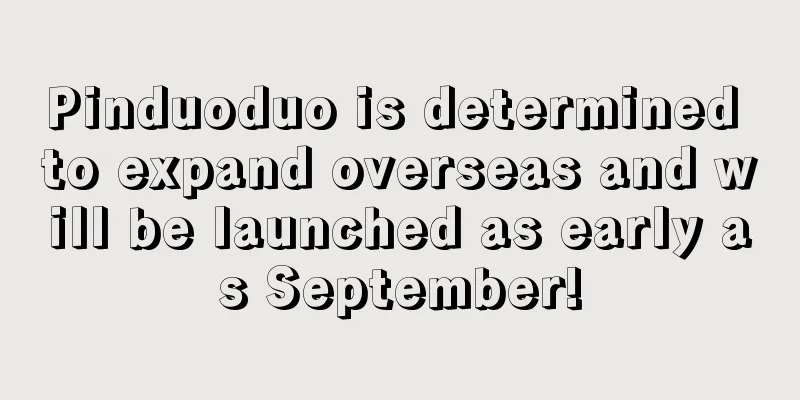 Pinduoduo is determined to expand overseas and will be launched as early as September!