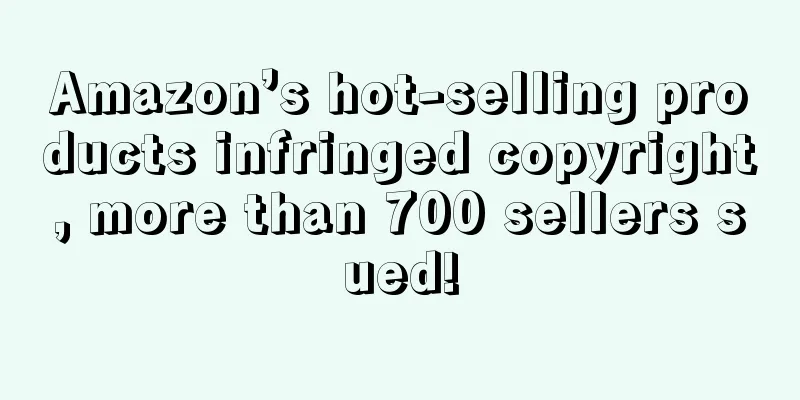 Amazon’s hot-selling products infringed copyright, more than 700 sellers sued!