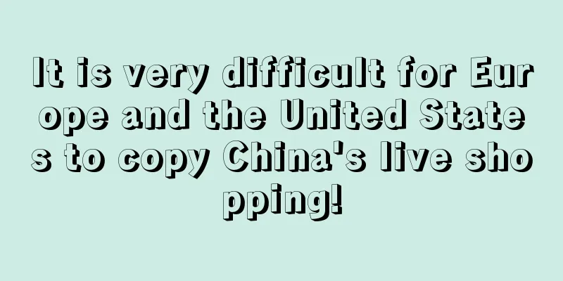 It is very difficult for Europe and the United States to copy China's live shopping!