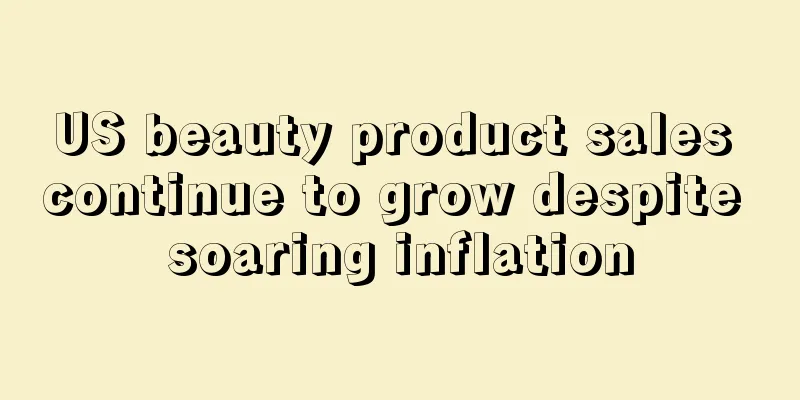 US beauty product sales continue to grow despite soaring inflation