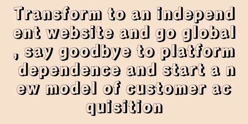 Transform to an independent website and go global, say goodbye to platform dependence and start a new model of customer acquisition