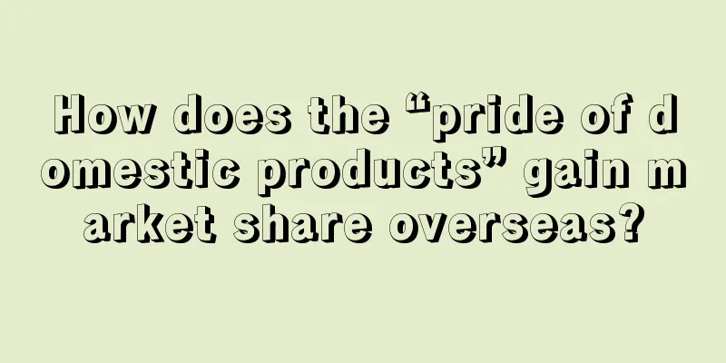 How does the “pride of domestic products” gain market share overseas?