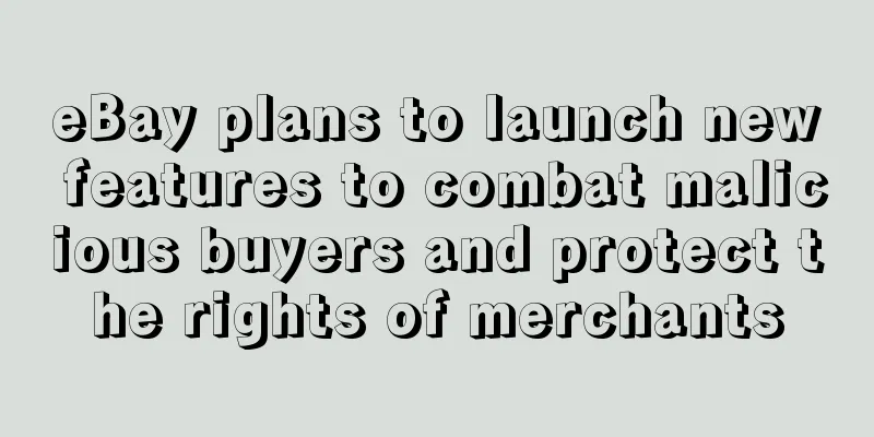 eBay plans to launch new features to combat malicious buyers and protect the rights of merchants