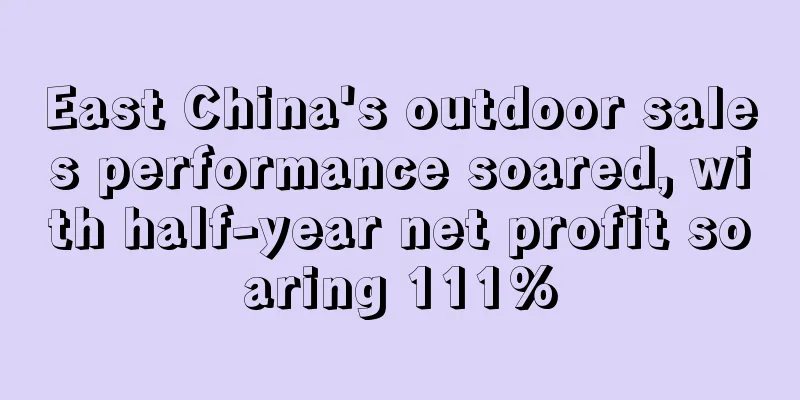 East China's outdoor sales performance soared, with half-year net profit soaring 111%