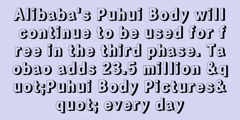 Alibaba's Puhui Body will continue to be used for free in the third phase. Taobao adds 23.5 million "Puhui Body Pictures" every day
