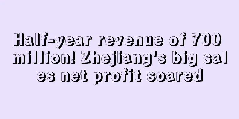 Half-year revenue of 700 million! Zhejiang's big sales net profit soared
